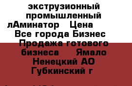 экструзионный промышленный лАминатор › Цена ­ 100 - Все города Бизнес » Продажа готового бизнеса   . Ямало-Ненецкий АО,Губкинский г.